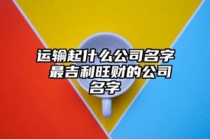 最吉利旺财的公司名字 旺财运气好的名字