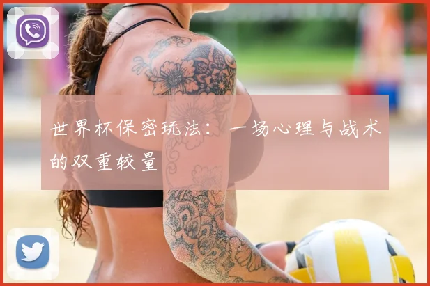 世界杯保密玩法:一场心理与战术的双重较量