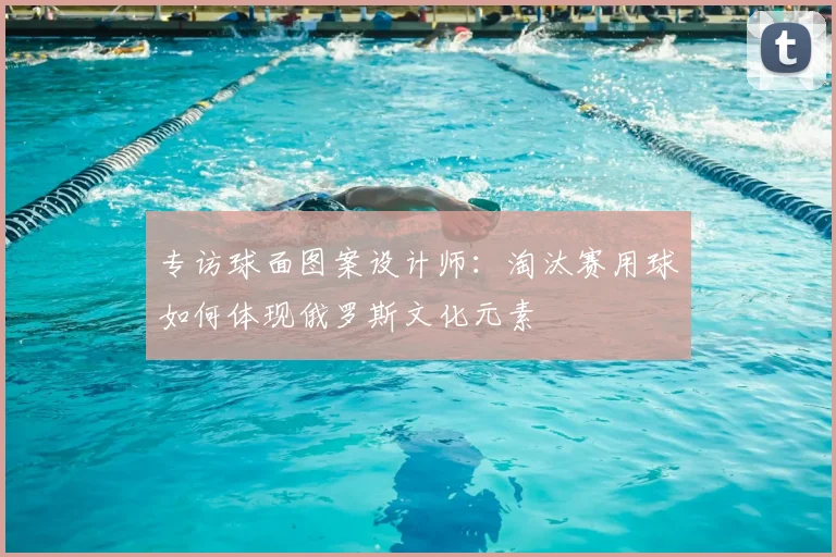 专访球面图案设计师:淘汰赛用球如何体现俄罗斯文化元素
