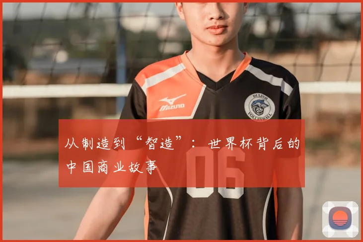从制造到“智造”:世界杯背后的中国商业故事