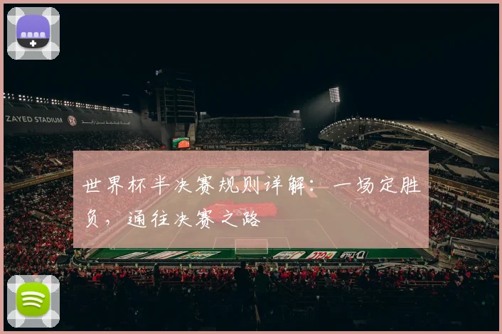 世界杯半决赛规则详解:一场定胜负,通往决赛之路