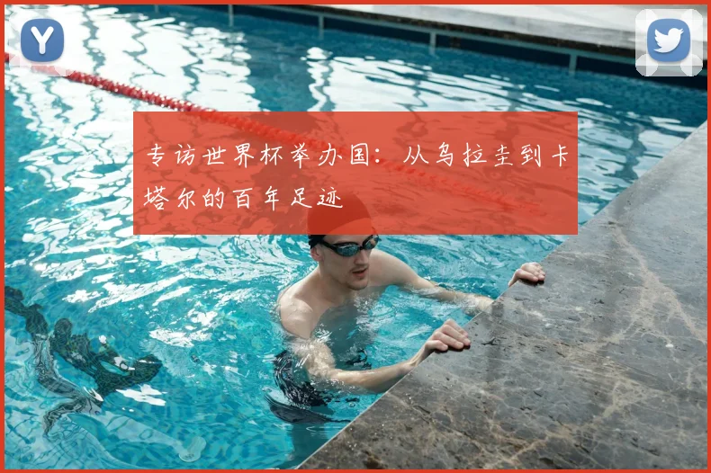 专访世界杯举办国:从乌拉圭到卡塔尔的百年足迹