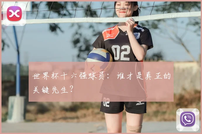 世界杯十六强球员:谁才是真正的关键先生?