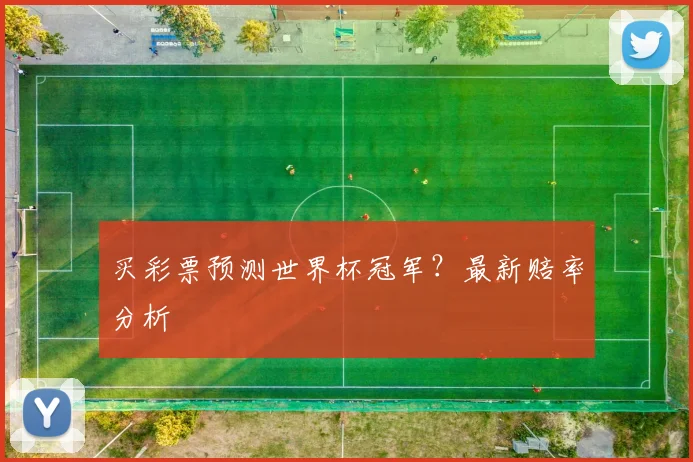 买彩票预测世界杯冠军？最新赔率分析