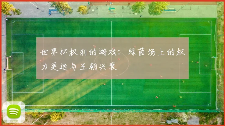 世界杯权利的游戏:绿茵场上的权力更迭与王朝兴衰