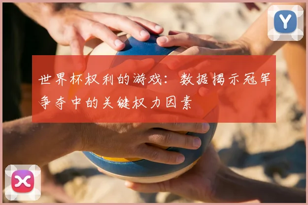 世界杯权利的游戏:数据揭示冠军争夺中的关键权力因素