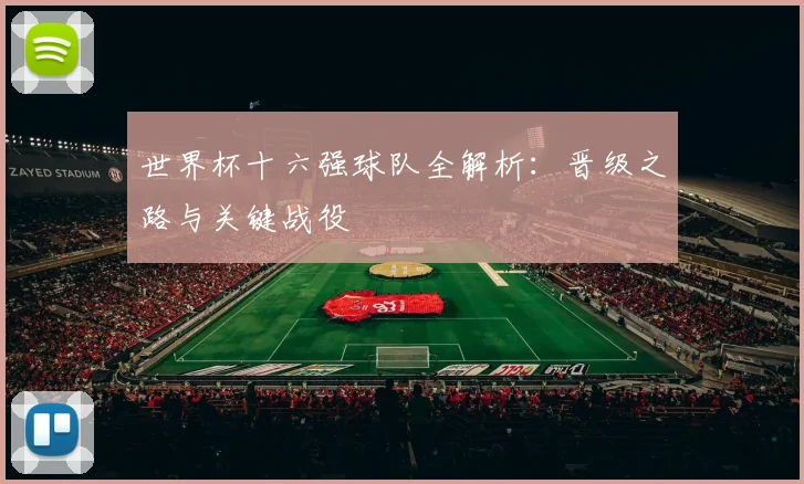 世界杯十六强球队全解析:晋级之路与关键战役