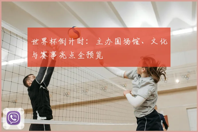 世界杯倒计时:主办国场馆、文化与赛事亮点全预览
