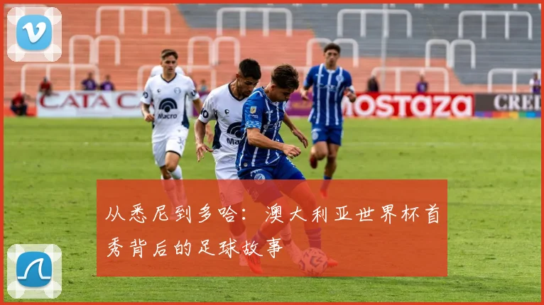 从悉尼到多哈:澳大利亚世界杯首秀背后的足球故事
