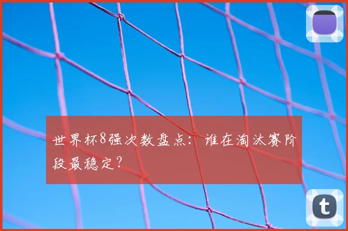 世界杯8强次数盘点:谁在淘汰赛阶段最稳定?