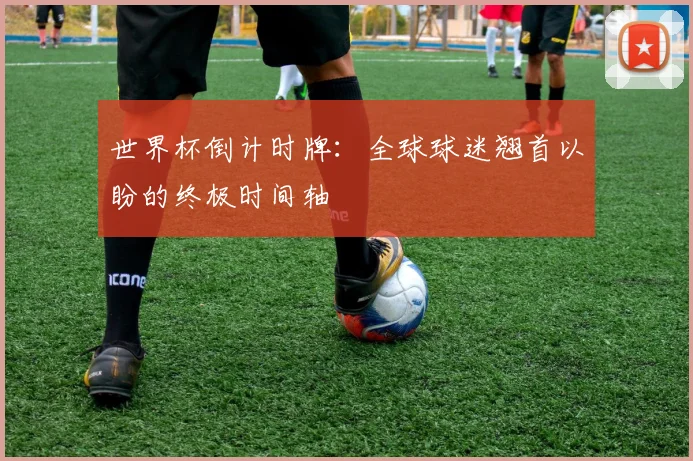 世界杯倒计时牌:全球球迷翘首以盼的终极时间轴