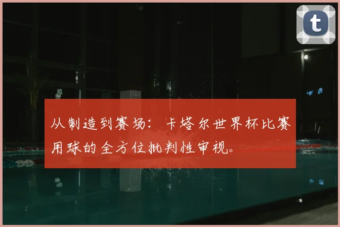 从制造到赛场:卡塔尔世界杯比赛用球的全方位批判性审视。