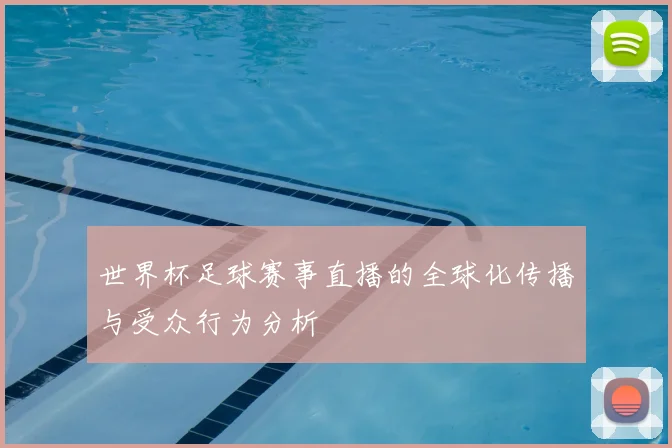 世界杯足球赛事直播的全球化传播与受众行为分析