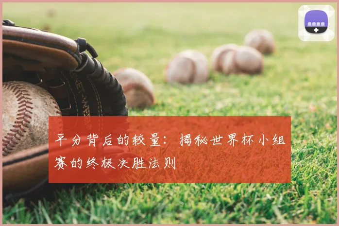 平分背后的较量：揭秘世界杯小组赛的终极决胜法则