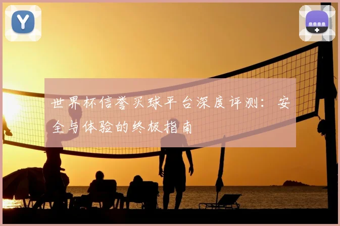 世界杯信誉买球平台深度评测:安全与体验的终极指南