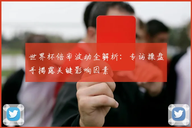 世界杯倍率波动全解析:专访操盘手揭露关键影响因素