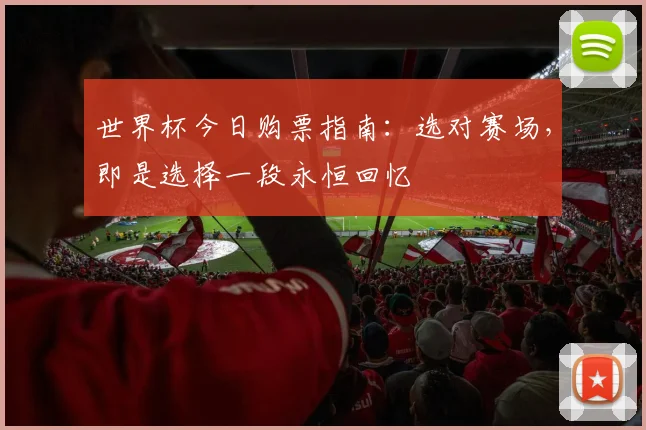世界杯今日购票指南:选对赛场,即是选择一段永恒回忆