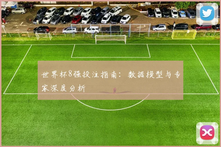 世界杯8强投注指南:数据模型与专家深度分析