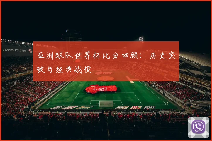 亚洲球队世界杯比分回顾:历史突破与经典战役