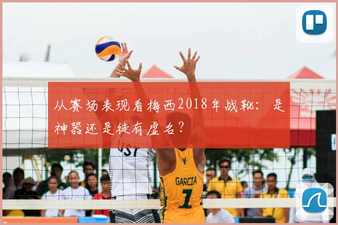 从赛场表现看梅西2018年战靴:是神器还是徒有虚名?