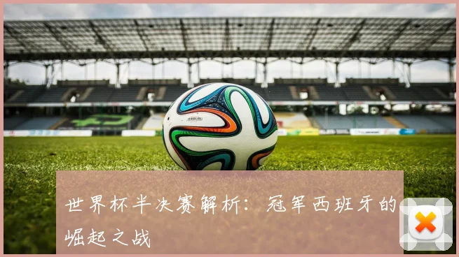 世界杯半决赛解析：冠军西班牙的崛起之战