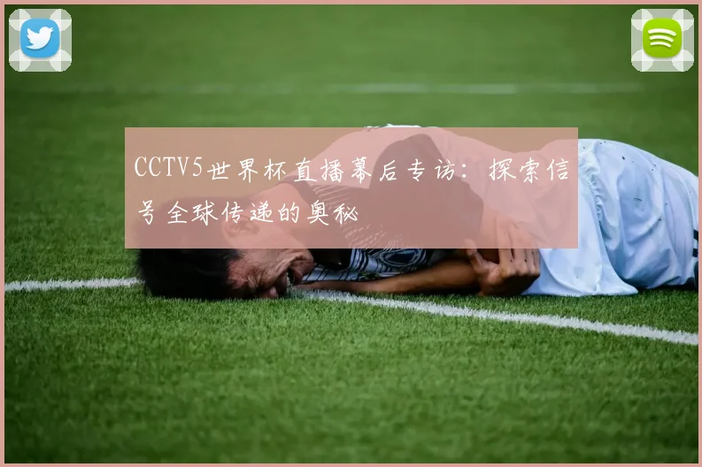 CCTV5世界杯直播幕后专访：探索信号全球传递的奥秘