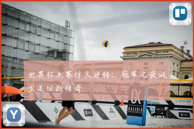 世界杯决赛惊天逆转:冠军之夜诞生足坛新传奇
