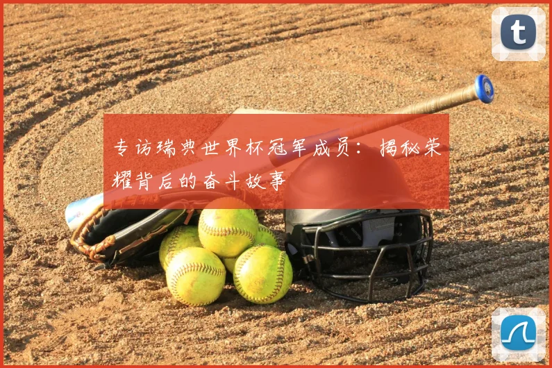 专访瑞典世界杯冠军成员:揭秘荣耀背后的奋斗故事