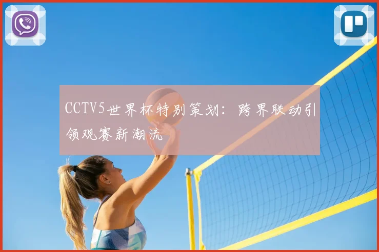 CCTV5世界杯特别策划:跨界联动引领观赛新潮流