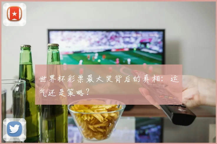 世界杯彩票最大奖背后的真相:运气还是策略?