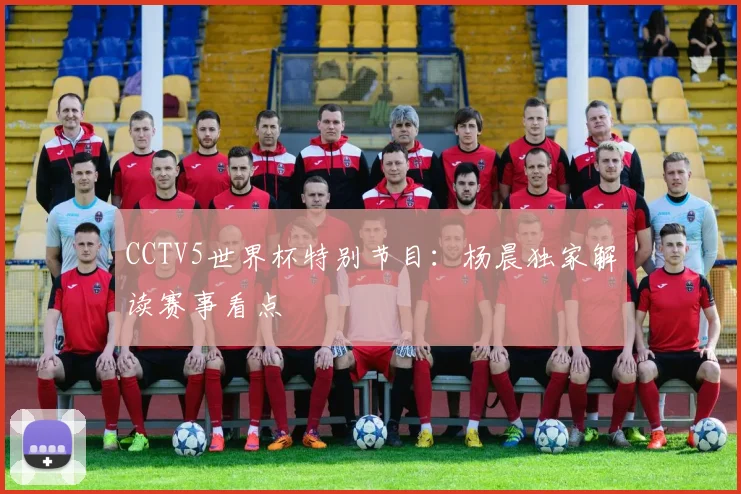 CCTV5世界杯特别节目:杨晨独家解读赛事看点