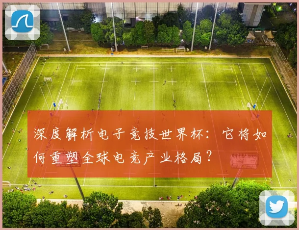 深度解析电子竞技世界杯：它将如何重塑全球电竞产业格局？