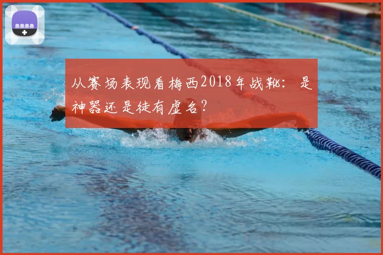 从赛场表现看梅西2018年战靴:是神器还是徒有虚名?