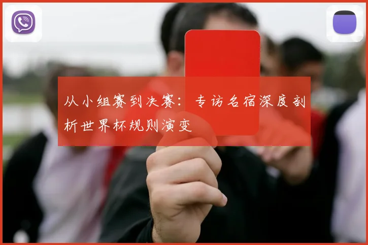 从小组赛到决赛:专访名宿深度剖析世界杯规则演变