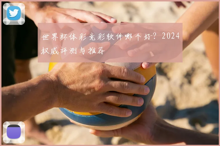 世界杯体彩竞彩软件哪个好?2024权威评测与推荐