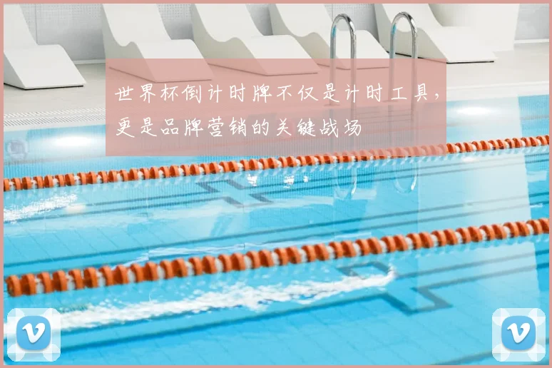 世界杯倒计时牌不仅是计时工具,更是品牌营销的关键战场