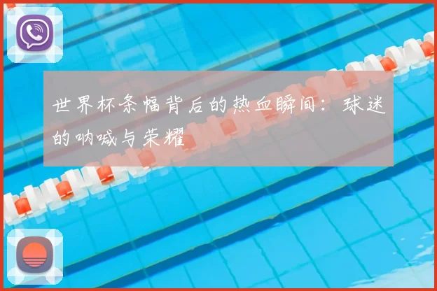 世界杯条幅背后的热血瞬间:球迷的呐喊与荣耀